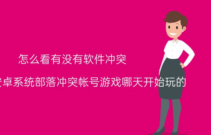 怎么看有没有软件冲突 怎么查安卓系统部落冲突帐号游戏哪天开始玩的？